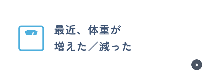 最近、体重が
    増えた／減った